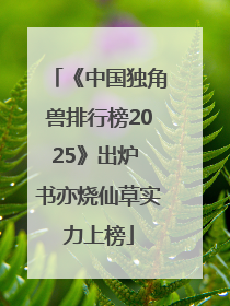 《中国独角兽排行榜2025》出炉 书亦烧仙草实力上榜