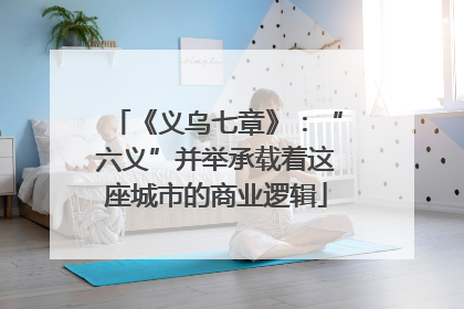 《义乌七章》：“六义”并举承载着这座城市的商业逻辑