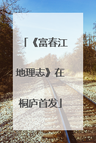 《富春江地理志》在桐庐首发