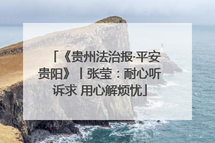 《贵州法治报·平安贵阳》丨张莹：耐心听诉求 用心解烦忧