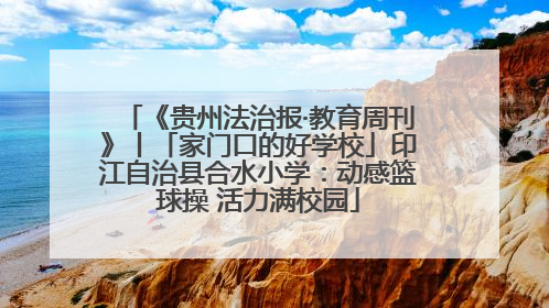 《贵州法治报·教育周刊》丨「家门口的好学校」印江自治县合水小学：动感篮球操 活力满校园