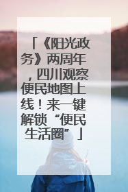 《阳光政务》两周年，四川观察便民地图上线！来一键解锁“便民生活圈”