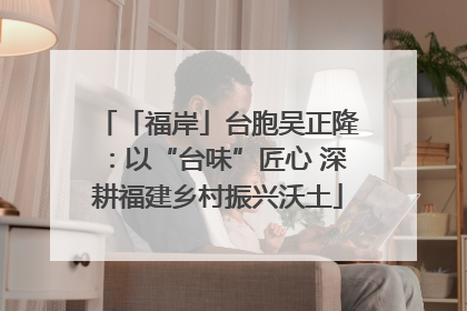 「福岸」台胞吴正隆：以“台味”匠心 深耕福建乡村振兴沃土