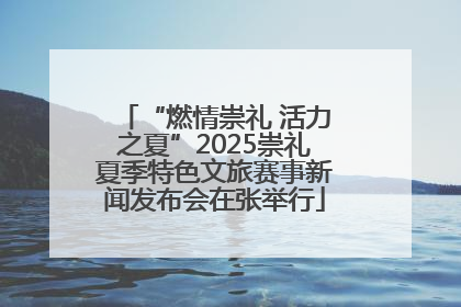 “燃情崇礼 活力之夏”2025崇礼夏季特色文旅赛事新闻发布会在张举行