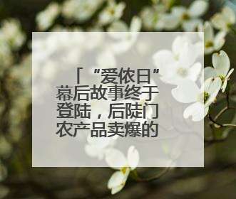 “爱侬日”幕后故事终于登陆，后陡门农产品卖爆的秘笈是？