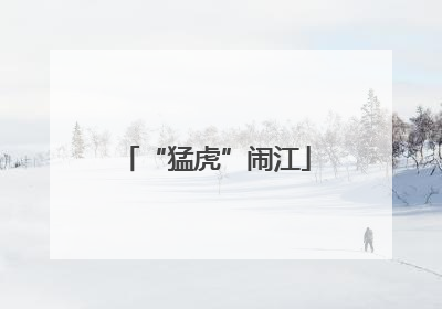 “猛虎”闹江