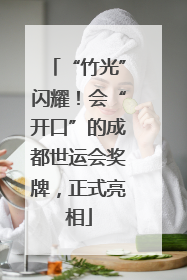 “竹光”闪耀！会“开口”的成都世运会奖牌，正式亮相