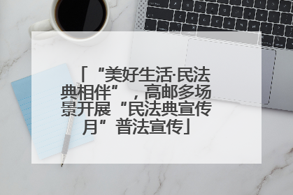 “美好生活·民法典相伴”，高邮多场景开展“民法典宣传月”普法宣传