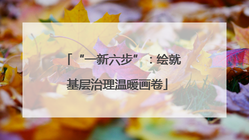 “一新六步”：绘就基层治理温暖画卷