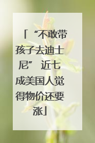 “不敢带孩子去迪士尼” 近七成美国人觉得物价还要涨