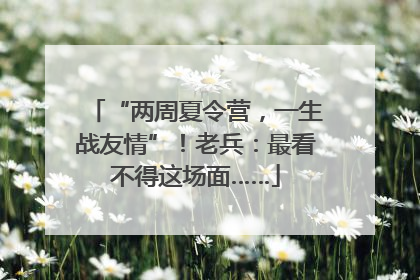 “两周夏令营，一生战友情”！老兵：最看不得这场面……