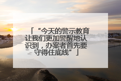 “今天的警示教育让我们更加警醒地认识到，办案者首先要守得住底线”