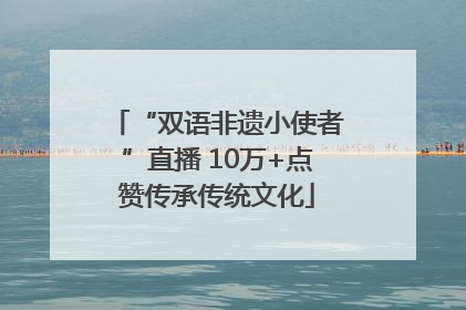 “双语非遗小使者”直播 10万+点赞传承传统文化