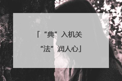 “典”入机关 “法”润人心