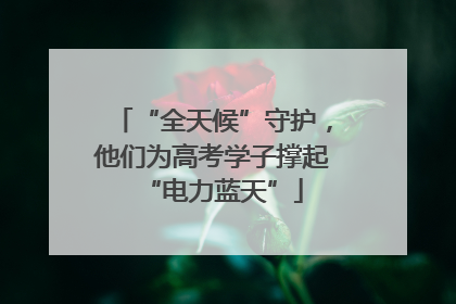 “全天候”守护，他们为高考学子撑起“电力蓝天”