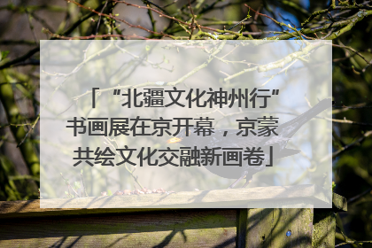 “北疆文化神州行”书画展在京开幕，京蒙共绘文化交融新画卷