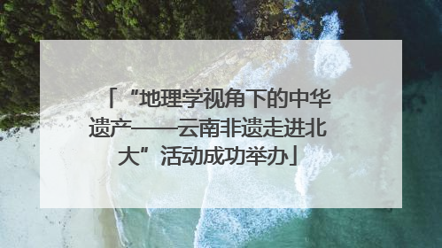 “地理学视角下的中华遗产——云南非遗走进北大”活动成功举办