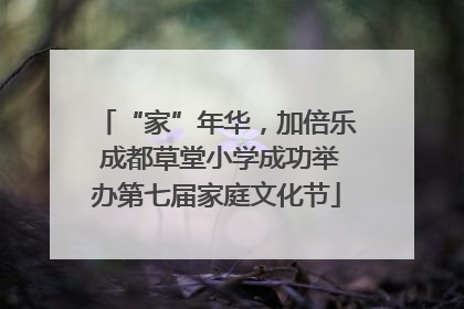 “家”年华，加倍乐 成都草堂小学成功举办第七届家庭文化节