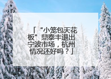 “小笼包天花板”鼎泰丰退出宁波市场，杭州情况还好吗？