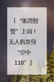 “张湾智警”上岗！无人机变身 “空中 110”