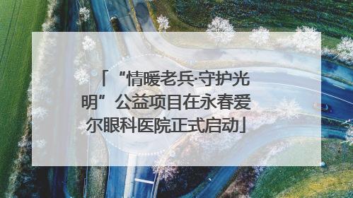 “情暖老兵·守护光明”公益项目在永春爱尔眼科医院正式启动