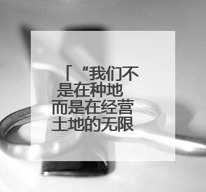 “我们不是在种地 而是在经营土地的无限可能”