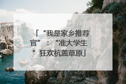 “我是家乡推荐官”：“准大学生”狂欢杭盖草原