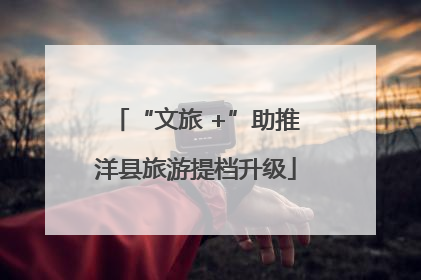 “文旅 +”助推洋县旅游提档升级