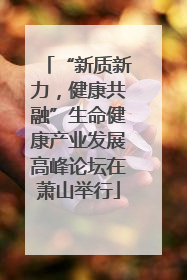 “新质新力，健康共融”生命健康产业发展高峰论坛在萧山举行