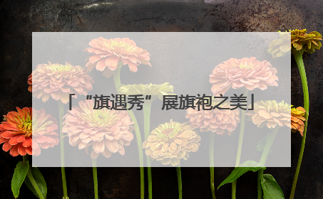 “旗遇秀”展旗袍之美