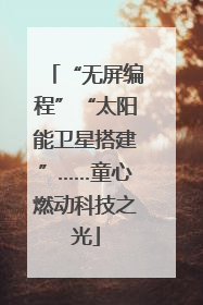 “无屏编程”“太阳能卫星搭建”……童心燃动科技之光