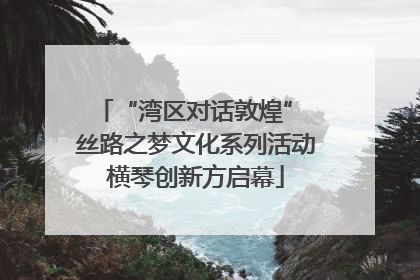 “湾区对话敦煌” 丝路之梦文化系列活动横琴创新方启幕