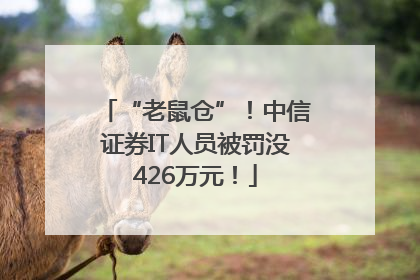 “老鼠仓”！中信证券IT人员被罚没426万元！