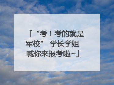 “考！考的就是军校” 学长学姐喊你来报考啦~