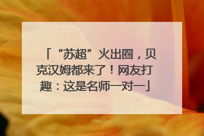 “苏超”火出圈，贝克汉姆都来了！网友打趣：这是名师一对一