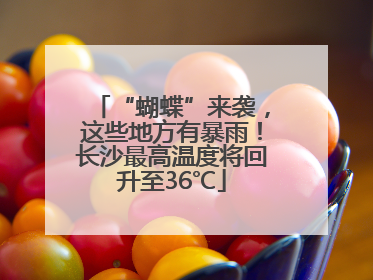 “蝴蝶”来袭，这些地方有暴雨！长沙最高温度将回升至36℃