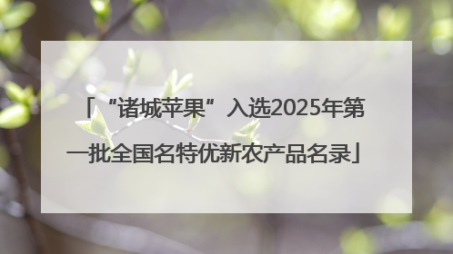 “诸城苹果”入选2025年第一批全国名特优新农产品名录