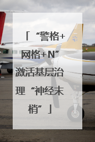 “警格+网格+N”激活基层治理“神经末梢”