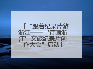 “跟着纪录片游浙江——‘诗画浙江’文旅纪录片创作大会”启动
