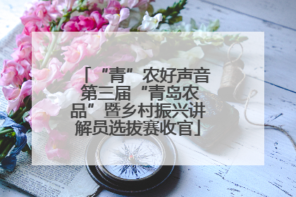 “青”农好声音 第三届“青岛农品”暨乡村振兴讲解员选拔赛收官