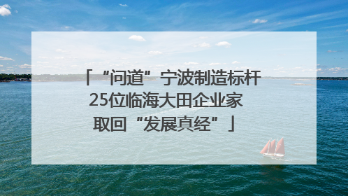 “问道”宁波制造标杆 25位临海大田企业家取回“发展真经”