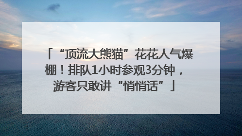 “顶流大熊猫”花花人气爆棚！排队1小时参观3分钟，游客只敢讲“悄悄话”