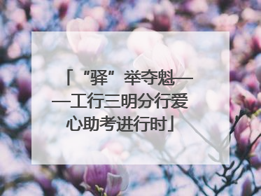 “驿”举夺魁——工行三明分行爱心助考进行时