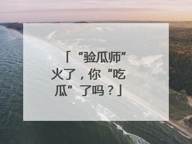 “验瓜师”火了，你“吃瓜”了吗？