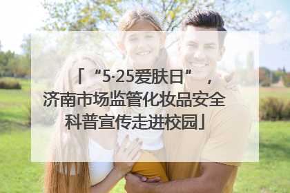 “5·25爱肤日”，济南市场监管化妆品安全科普宣传走进校园