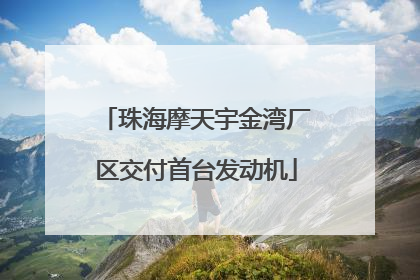 珠海摩天宇金湾厂区交付首台发动机
