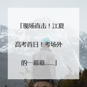 现场直击！江夏高考首日！考场外的一幕幕……