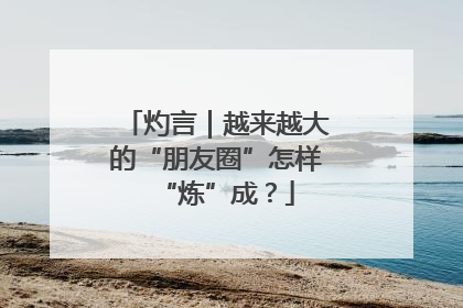 灼言｜越来越大的“朋友圈”怎样“炼”成？
