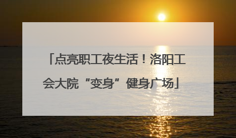点亮职工夜生活！洛阳工会大院“变身”健身广场
