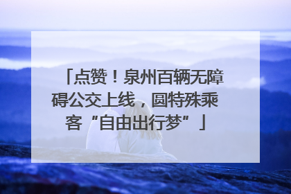 点赞！泉州百辆无障碍公交上线，圆特殊乘客“自由出行梦”